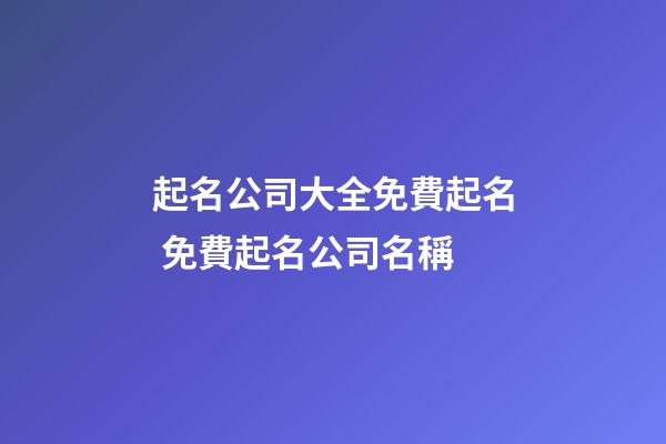 起名公司大全免費起名 免費起名公司名稱-第1張-公司起名-玄機派